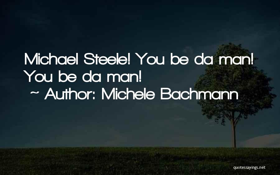 Michele Bachmann Quotes: Michael Steele! You Be Da Man! You Be Da Man!