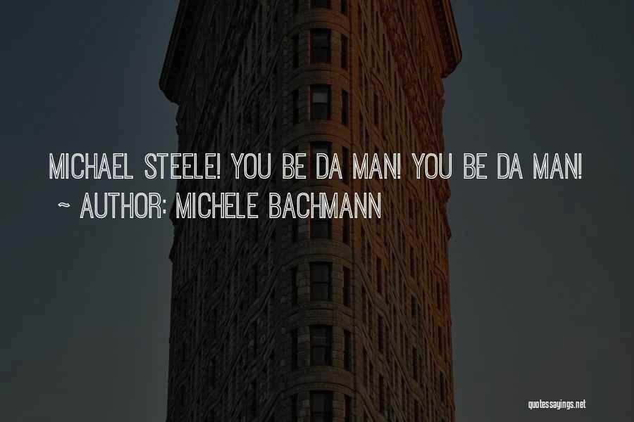 Michele Bachmann Quotes: Michael Steele! You Be Da Man! You Be Da Man!