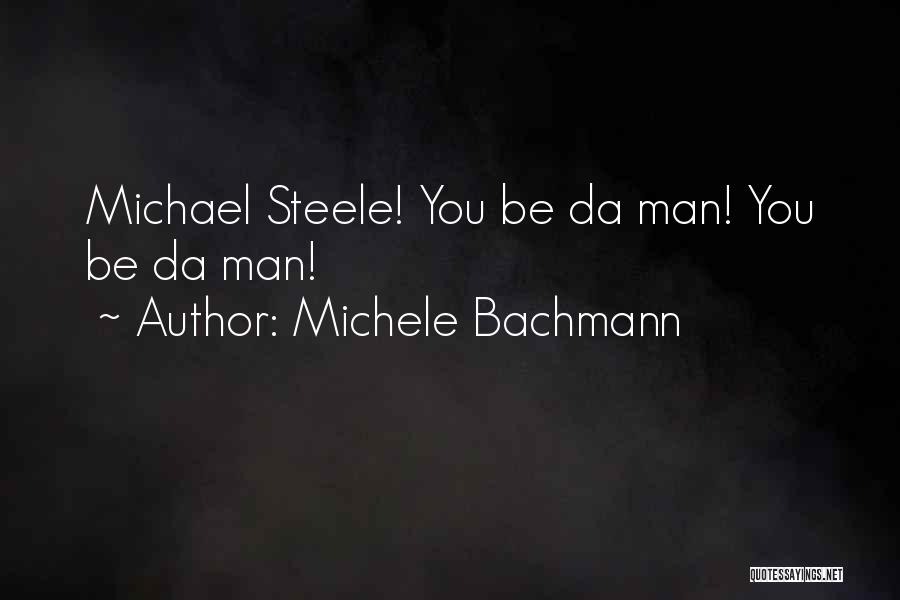 Michele Bachmann Quotes: Michael Steele! You Be Da Man! You Be Da Man!
