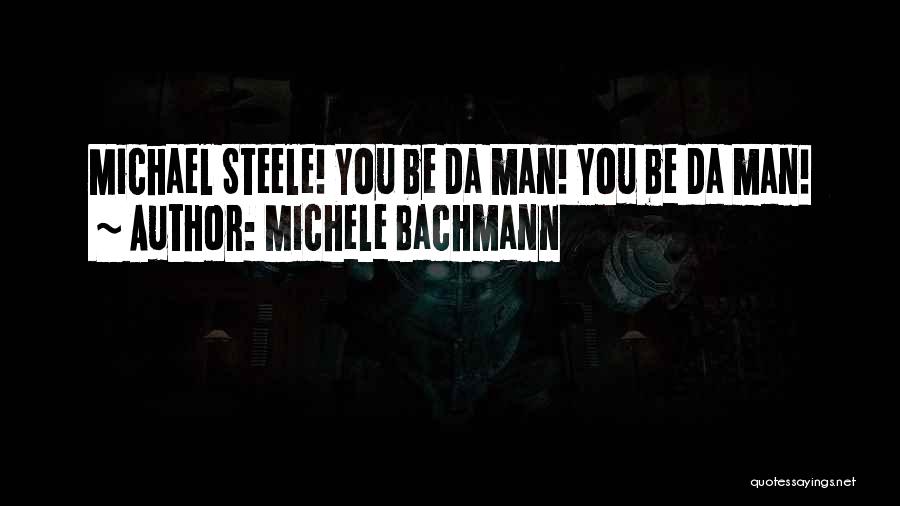 Michele Bachmann Quotes: Michael Steele! You Be Da Man! You Be Da Man!