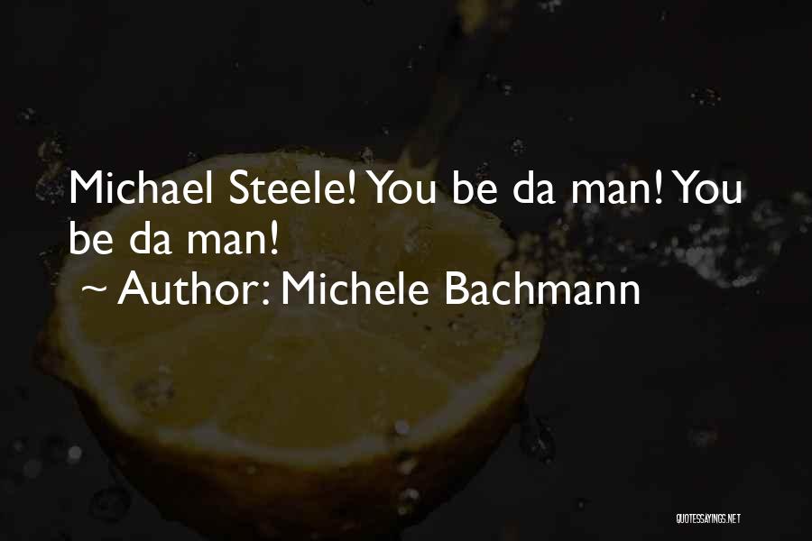 Michele Bachmann Quotes: Michael Steele! You Be Da Man! You Be Da Man!