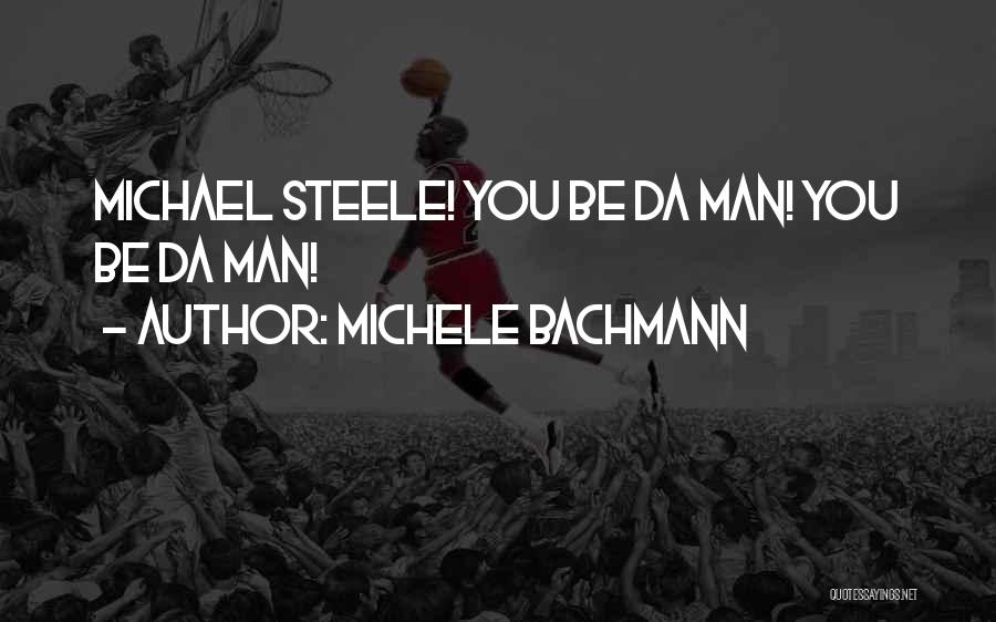 Michele Bachmann Quotes: Michael Steele! You Be Da Man! You Be Da Man!