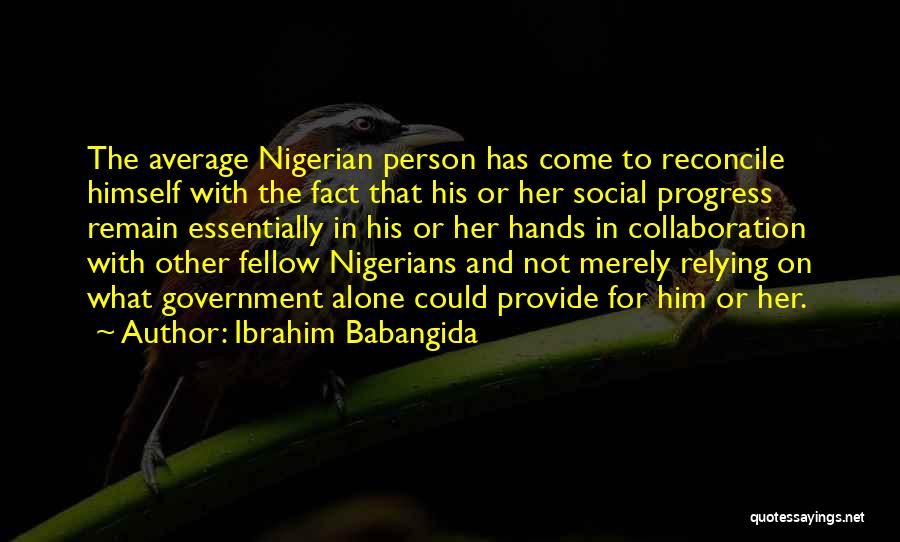 Ibrahim Babangida Quotes: The Average Nigerian Person Has Come To Reconcile Himself With The Fact That His Or Her Social Progress Remain Essentially