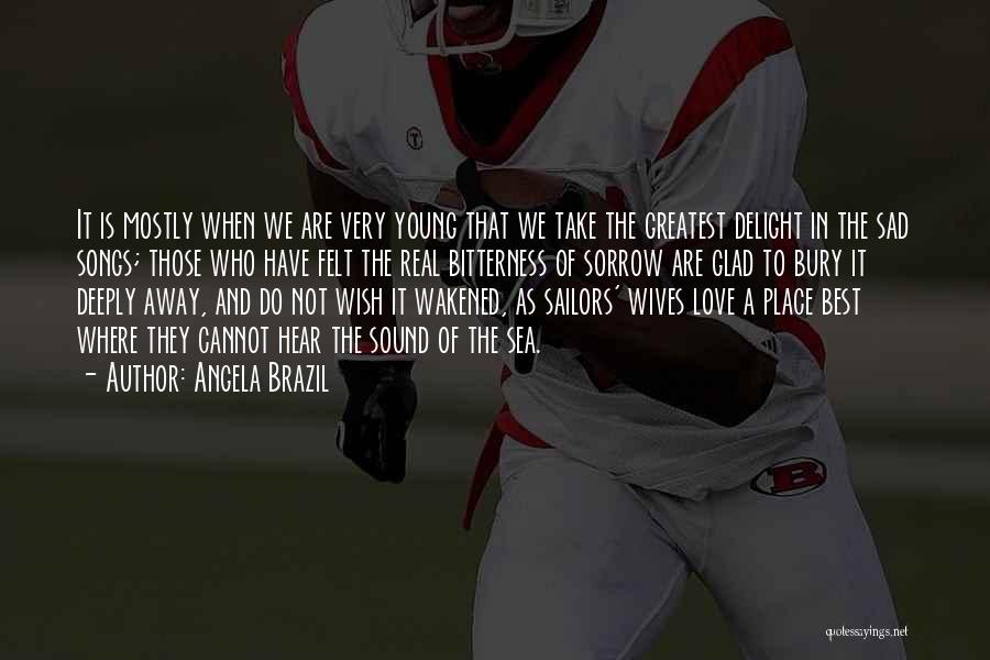 Angela Brazil Quotes: It Is Mostly When We Are Very Young That We Take The Greatest Delight In The Sad Songs; Those Who