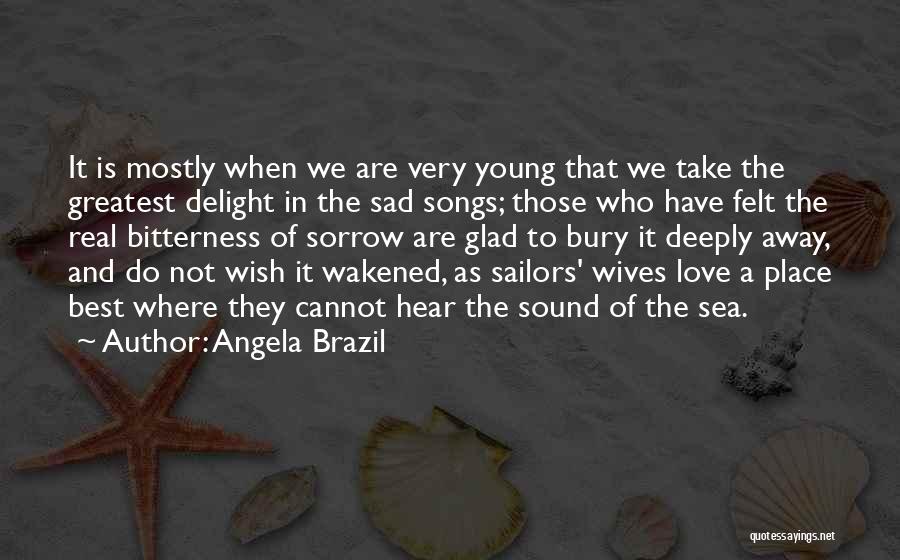 Angela Brazil Quotes: It Is Mostly When We Are Very Young That We Take The Greatest Delight In The Sad Songs; Those Who