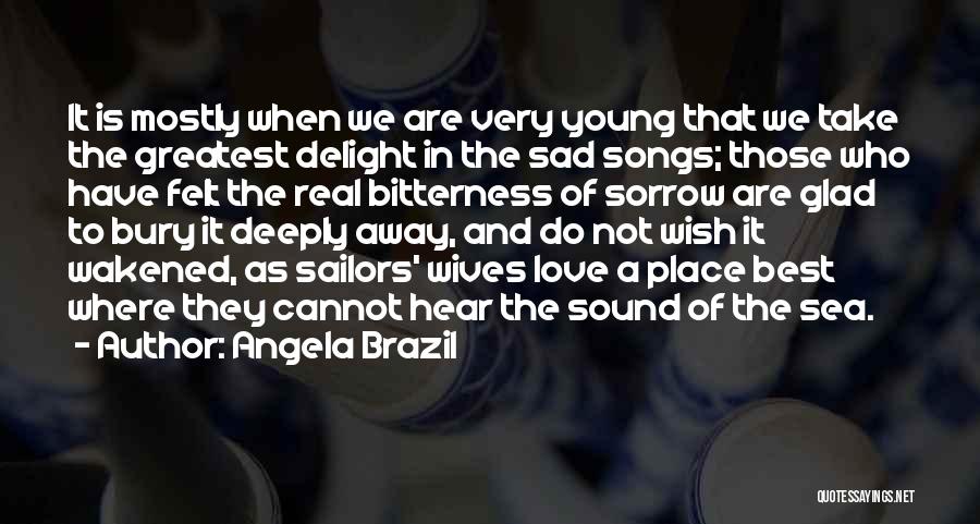 Angela Brazil Quotes: It Is Mostly When We Are Very Young That We Take The Greatest Delight In The Sad Songs; Those Who