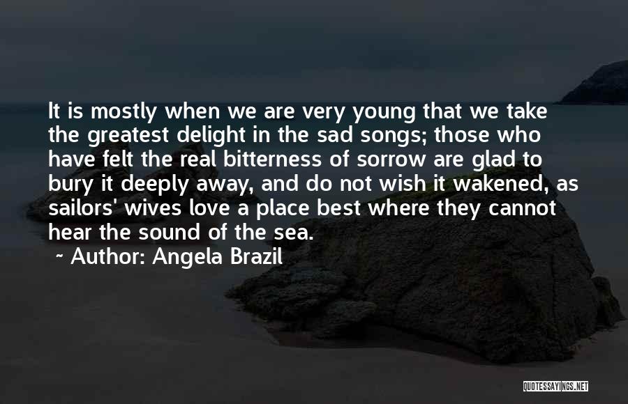 Angela Brazil Quotes: It Is Mostly When We Are Very Young That We Take The Greatest Delight In The Sad Songs; Those Who