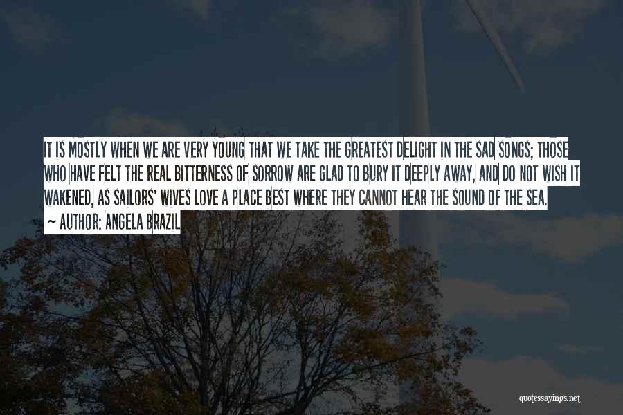 Angela Brazil Quotes: It Is Mostly When We Are Very Young That We Take The Greatest Delight In The Sad Songs; Those Who