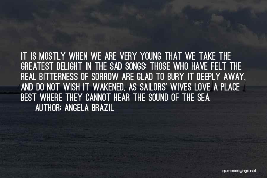 Angela Brazil Quotes: It Is Mostly When We Are Very Young That We Take The Greatest Delight In The Sad Songs; Those Who