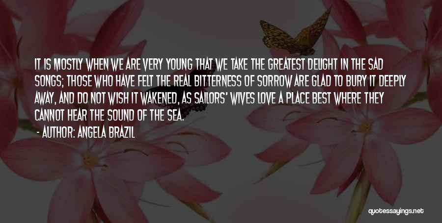 Angela Brazil Quotes: It Is Mostly When We Are Very Young That We Take The Greatest Delight In The Sad Songs; Those Who