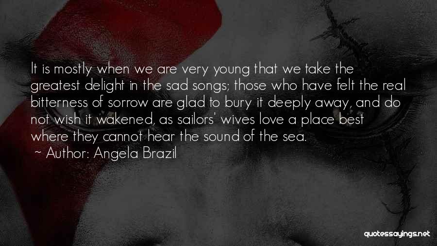 Angela Brazil Quotes: It Is Mostly When We Are Very Young That We Take The Greatest Delight In The Sad Songs; Those Who