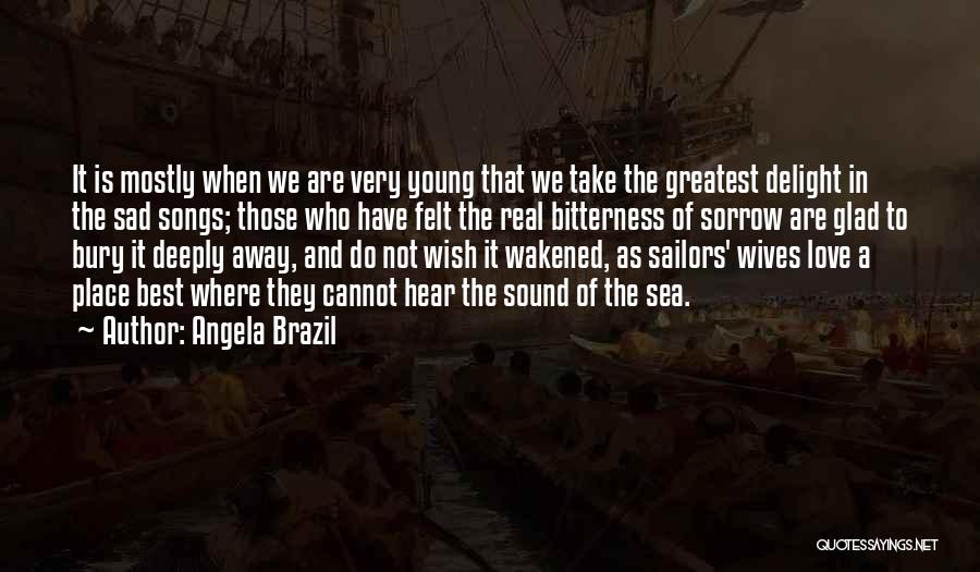 Angela Brazil Quotes: It Is Mostly When We Are Very Young That We Take The Greatest Delight In The Sad Songs; Those Who