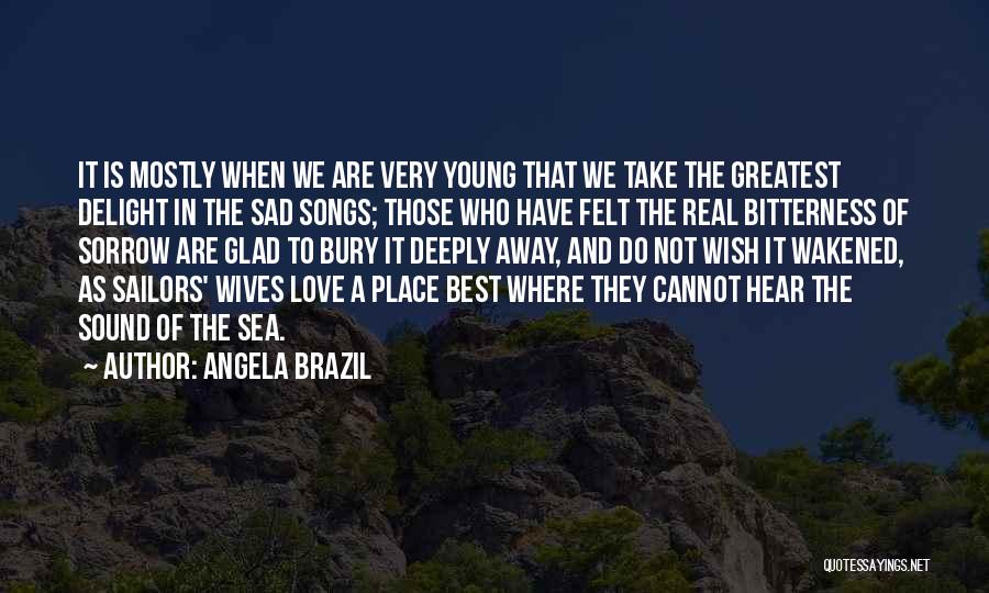 Angela Brazil Quotes: It Is Mostly When We Are Very Young That We Take The Greatest Delight In The Sad Songs; Those Who