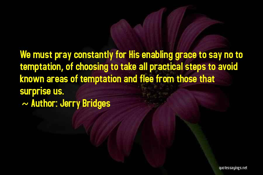 Jerry Bridges Quotes: We Must Pray Constantly For His Enabling Grace To Say No To Temptation, Of Choosing To Take All Practical Steps