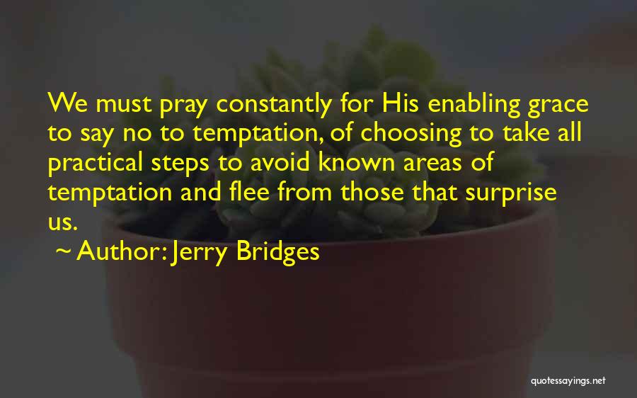 Jerry Bridges Quotes: We Must Pray Constantly For His Enabling Grace To Say No To Temptation, Of Choosing To Take All Practical Steps