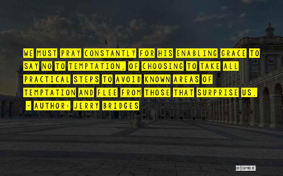 Jerry Bridges Quotes: We Must Pray Constantly For His Enabling Grace To Say No To Temptation, Of Choosing To Take All Practical Steps