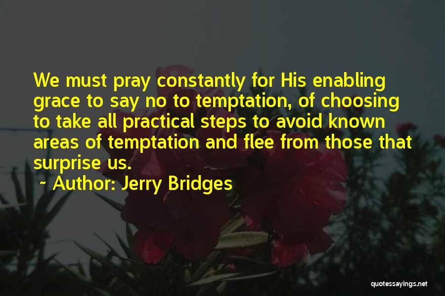 Jerry Bridges Quotes: We Must Pray Constantly For His Enabling Grace To Say No To Temptation, Of Choosing To Take All Practical Steps