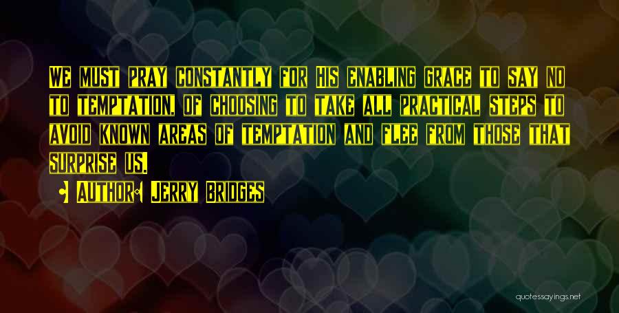 Jerry Bridges Quotes: We Must Pray Constantly For His Enabling Grace To Say No To Temptation, Of Choosing To Take All Practical Steps