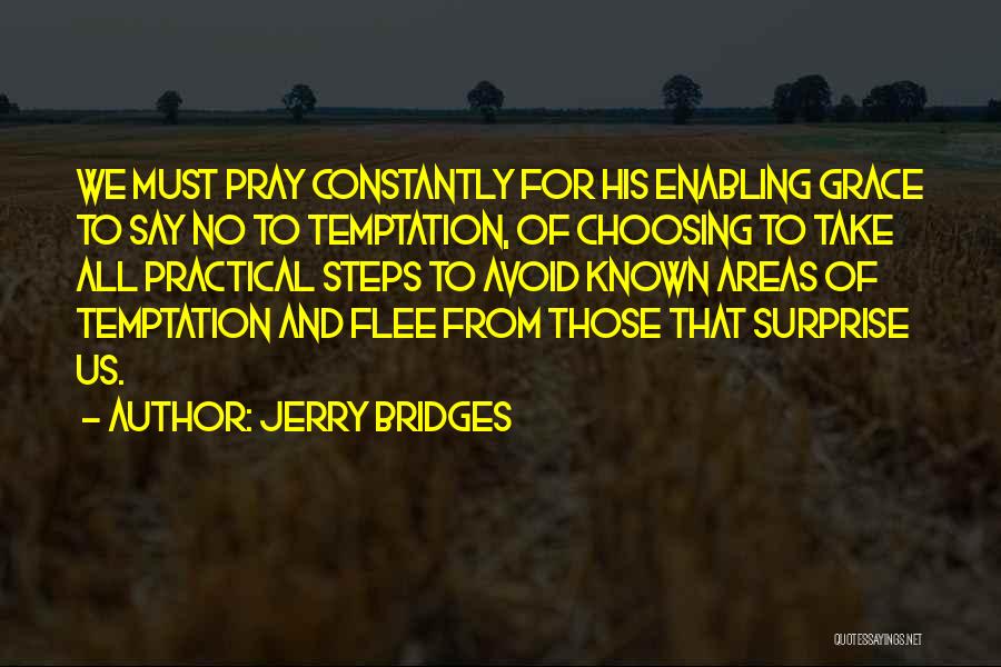 Jerry Bridges Quotes: We Must Pray Constantly For His Enabling Grace To Say No To Temptation, Of Choosing To Take All Practical Steps