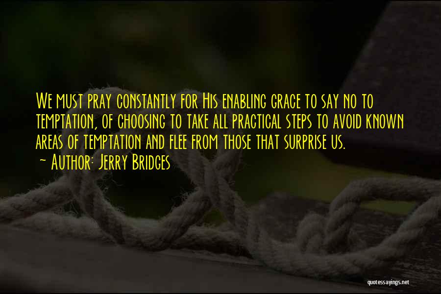 Jerry Bridges Quotes: We Must Pray Constantly For His Enabling Grace To Say No To Temptation, Of Choosing To Take All Practical Steps