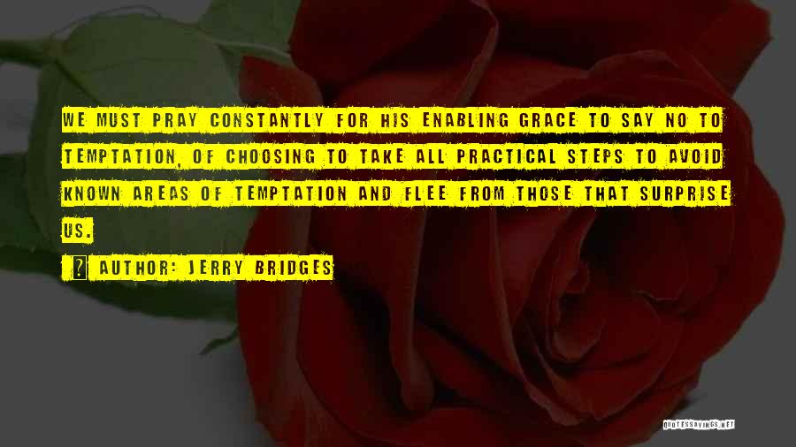Jerry Bridges Quotes: We Must Pray Constantly For His Enabling Grace To Say No To Temptation, Of Choosing To Take All Practical Steps