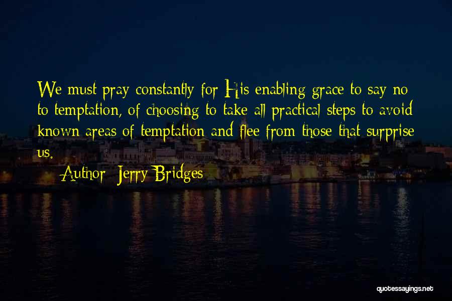 Jerry Bridges Quotes: We Must Pray Constantly For His Enabling Grace To Say No To Temptation, Of Choosing To Take All Practical Steps