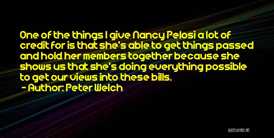 Peter Welch Quotes: One Of The Things I Give Nancy Pelosi A Lot Of Credit For Is That She's Able To Get Things