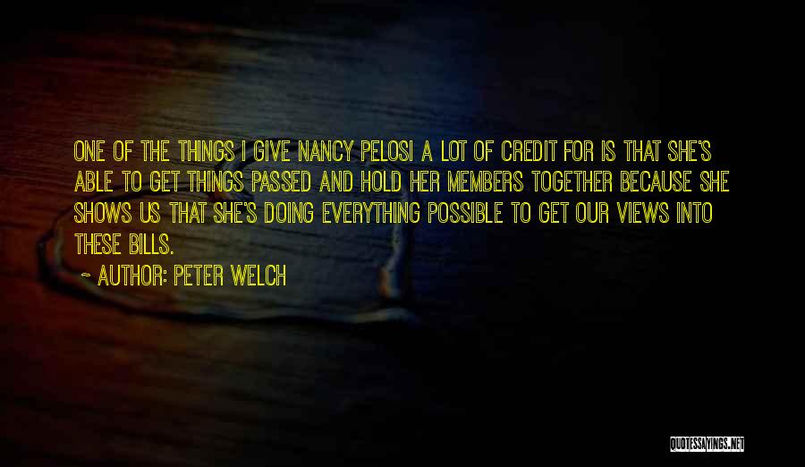 Peter Welch Quotes: One Of The Things I Give Nancy Pelosi A Lot Of Credit For Is That She's Able To Get Things