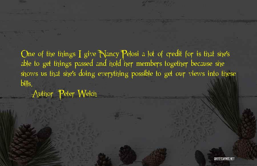 Peter Welch Quotes: One Of The Things I Give Nancy Pelosi A Lot Of Credit For Is That She's Able To Get Things