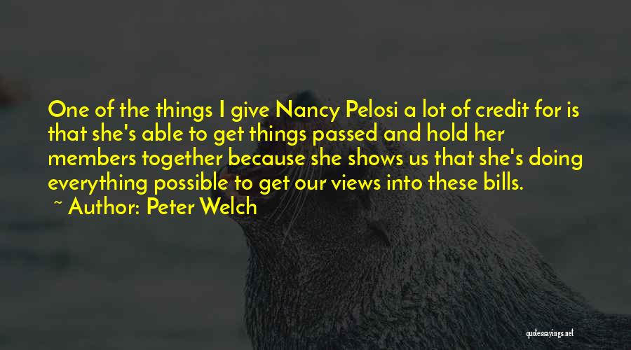 Peter Welch Quotes: One Of The Things I Give Nancy Pelosi A Lot Of Credit For Is That She's Able To Get Things