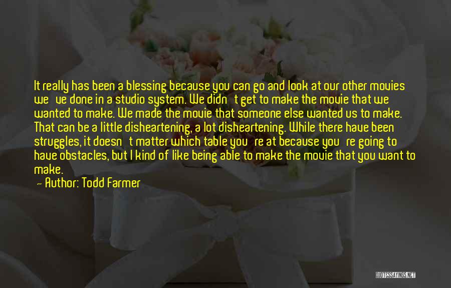 Todd Farmer Quotes: It Really Has Been A Blessing Because You Can Go And Look At Our Other Movies We've Done In A
