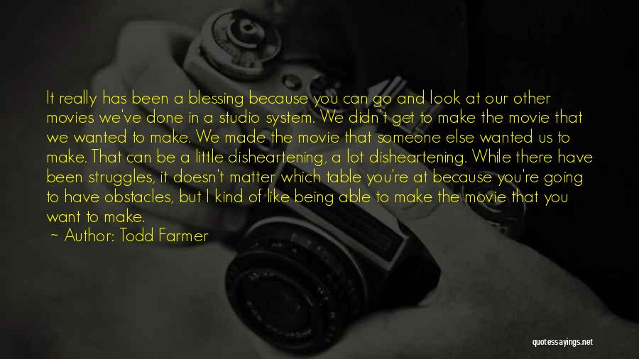 Todd Farmer Quotes: It Really Has Been A Blessing Because You Can Go And Look At Our Other Movies We've Done In A