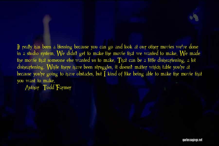 Todd Farmer Quotes: It Really Has Been A Blessing Because You Can Go And Look At Our Other Movies We've Done In A