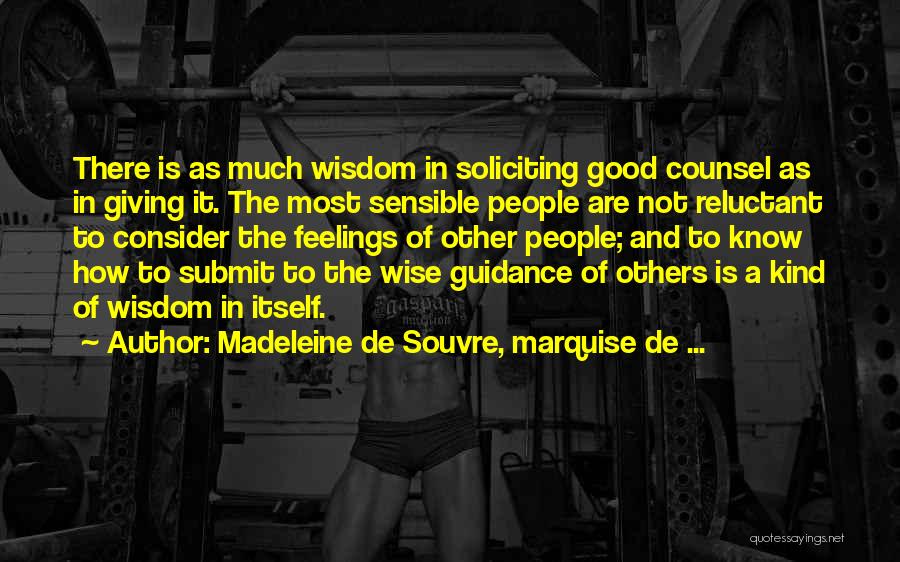 Madeleine De Souvre, Marquise De ... Quotes: There Is As Much Wisdom In Soliciting Good Counsel As In Giving It. The Most Sensible People Are Not Reluctant