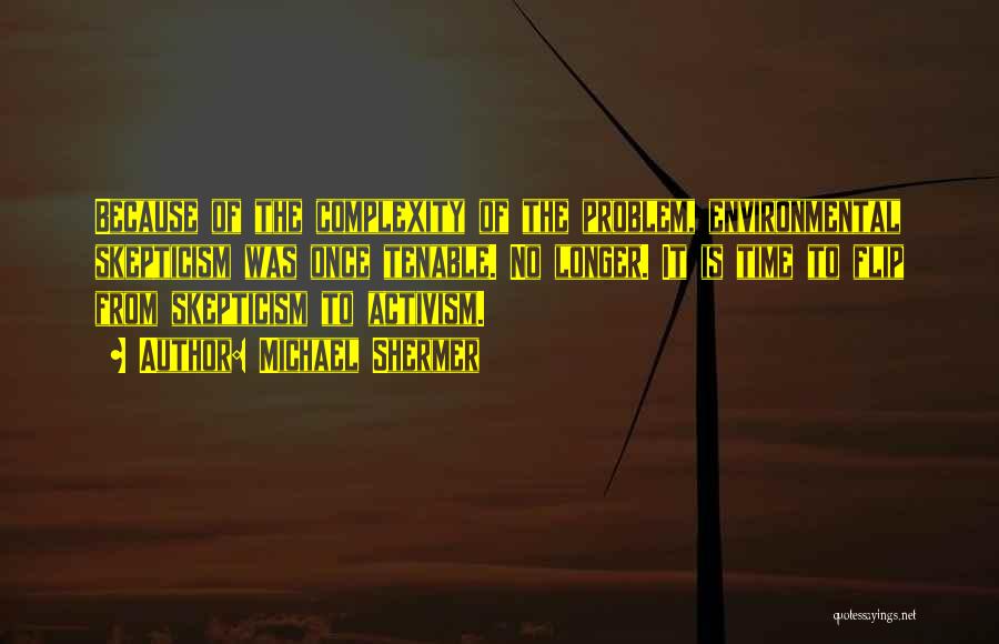 Michael Shermer Quotes: Because Of The Complexity Of The Problem, Environmental Skepticism Was Once Tenable. No Longer. It Is Time To Flip From