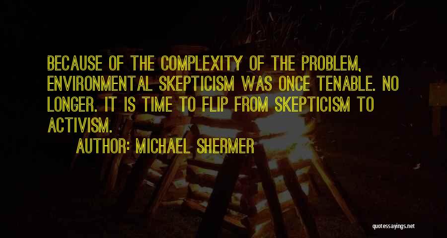 Michael Shermer Quotes: Because Of The Complexity Of The Problem, Environmental Skepticism Was Once Tenable. No Longer. It Is Time To Flip From