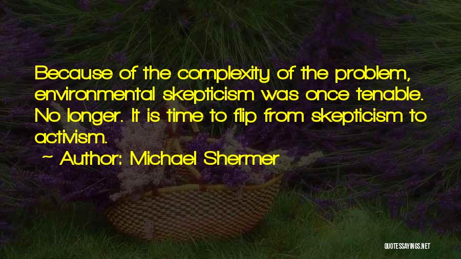 Michael Shermer Quotes: Because Of The Complexity Of The Problem, Environmental Skepticism Was Once Tenable. No Longer. It Is Time To Flip From