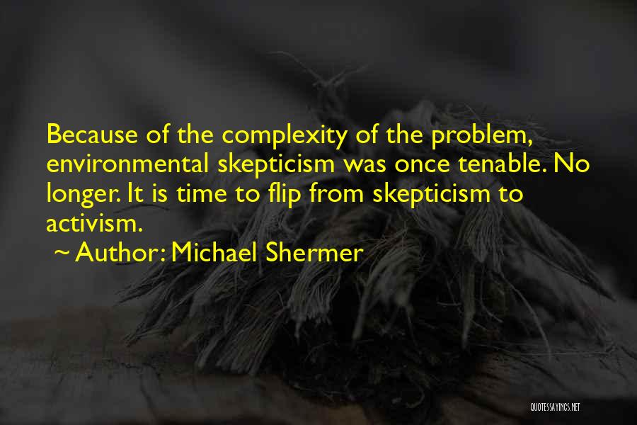 Michael Shermer Quotes: Because Of The Complexity Of The Problem, Environmental Skepticism Was Once Tenable. No Longer. It Is Time To Flip From