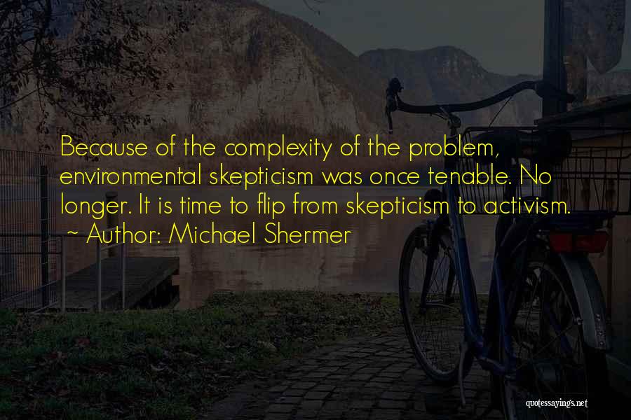 Michael Shermer Quotes: Because Of The Complexity Of The Problem, Environmental Skepticism Was Once Tenable. No Longer. It Is Time To Flip From