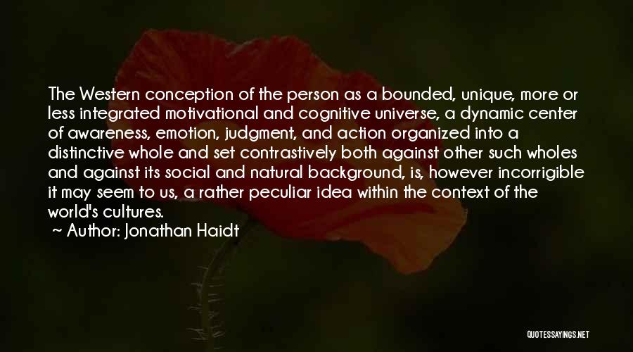 Jonathan Haidt Quotes: The Western Conception Of The Person As A Bounded, Unique, More Or Less Integrated Motivational And Cognitive Universe, A Dynamic