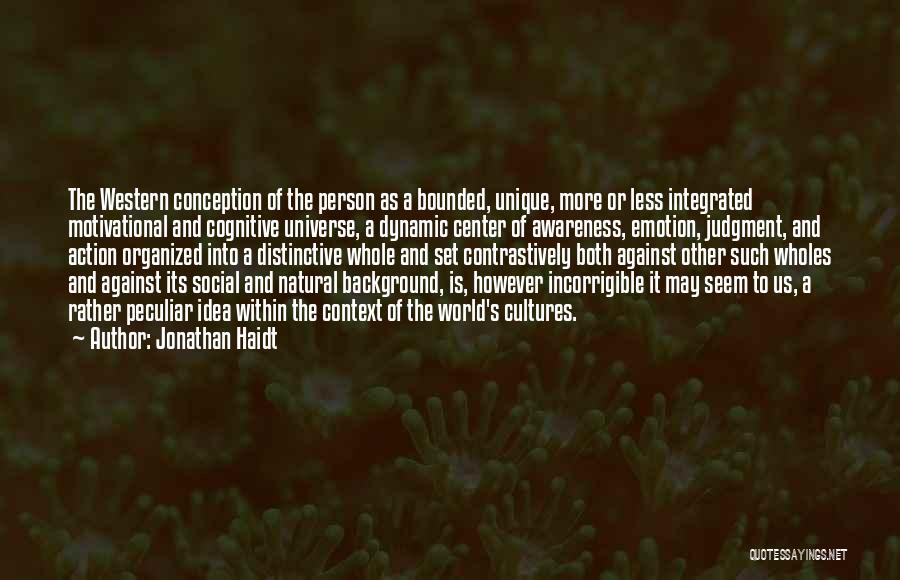 Jonathan Haidt Quotes: The Western Conception Of The Person As A Bounded, Unique, More Or Less Integrated Motivational And Cognitive Universe, A Dynamic