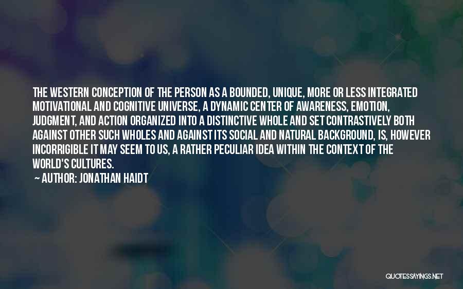 Jonathan Haidt Quotes: The Western Conception Of The Person As A Bounded, Unique, More Or Less Integrated Motivational And Cognitive Universe, A Dynamic