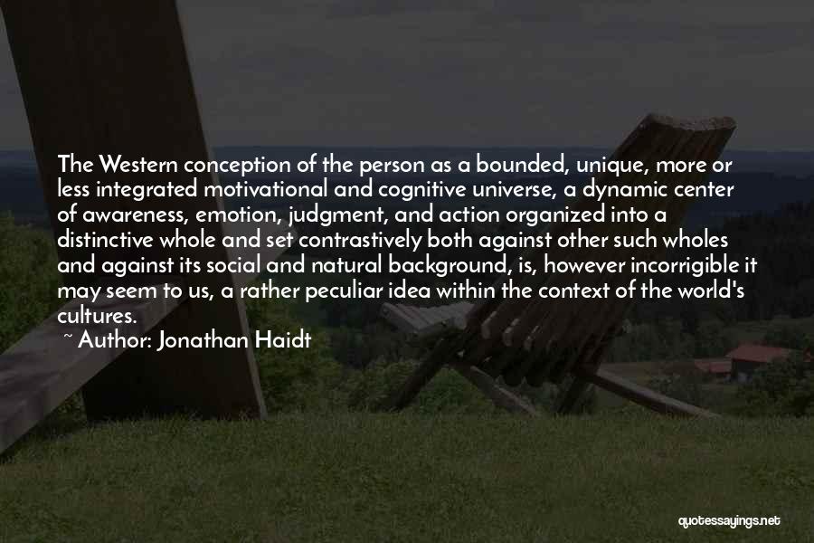 Jonathan Haidt Quotes: The Western Conception Of The Person As A Bounded, Unique, More Or Less Integrated Motivational And Cognitive Universe, A Dynamic