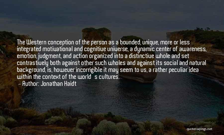 Jonathan Haidt Quotes: The Western Conception Of The Person As A Bounded, Unique, More Or Less Integrated Motivational And Cognitive Universe, A Dynamic