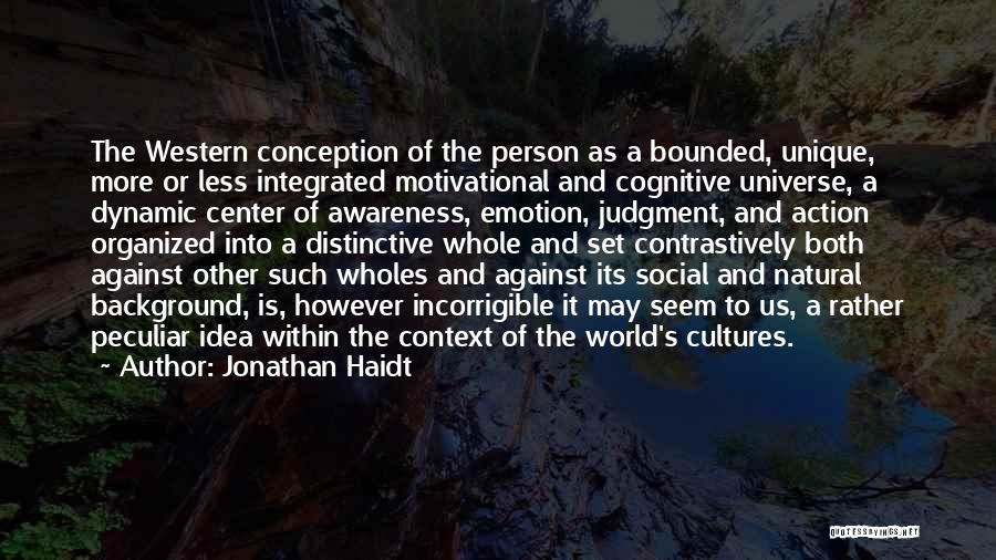 Jonathan Haidt Quotes: The Western Conception Of The Person As A Bounded, Unique, More Or Less Integrated Motivational And Cognitive Universe, A Dynamic