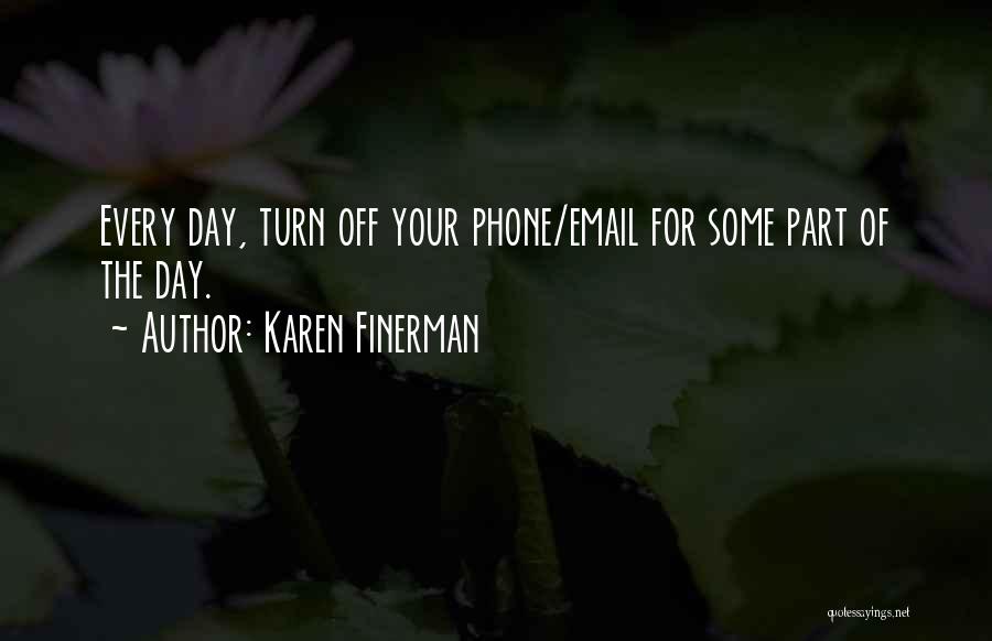 Karen Finerman Quotes: Every Day, Turn Off Your Phone/email For Some Part Of The Day.