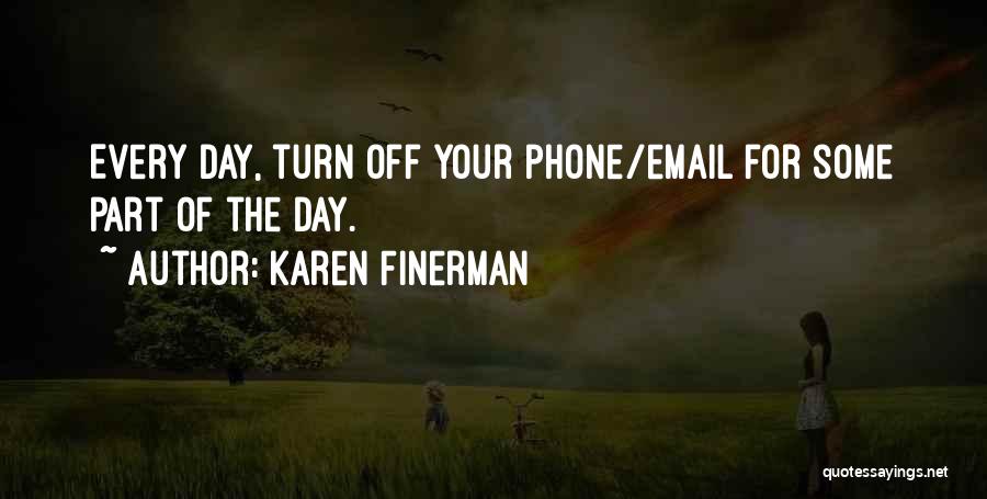 Karen Finerman Quotes: Every Day, Turn Off Your Phone/email For Some Part Of The Day.