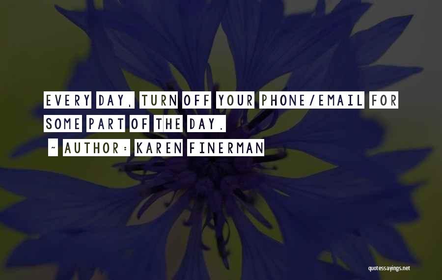 Karen Finerman Quotes: Every Day, Turn Off Your Phone/email For Some Part Of The Day.