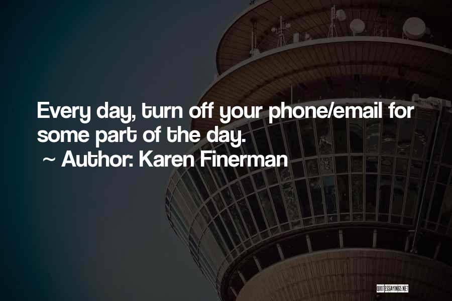 Karen Finerman Quotes: Every Day, Turn Off Your Phone/email For Some Part Of The Day.