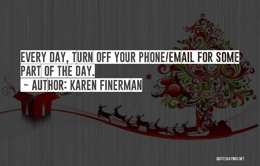 Karen Finerman Quotes: Every Day, Turn Off Your Phone/email For Some Part Of The Day.